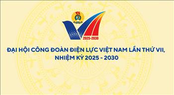 Trailer Đại hội Công đoàn Điện lực Việt Nam lần thứ VII, nhiệm kỳ 2025 - 2030